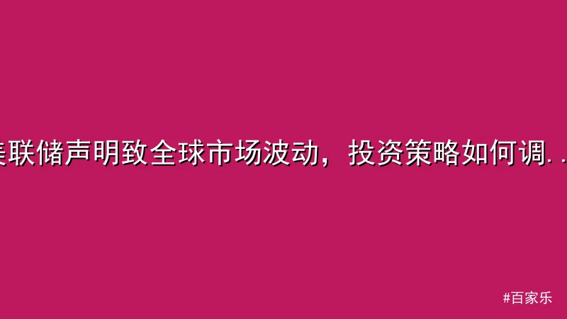 美联储声明致全球市场波动，投资策略如何调整？