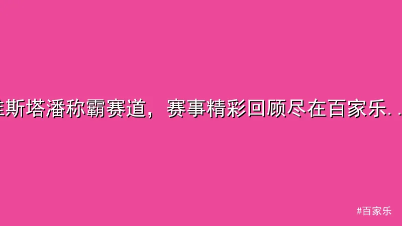 维斯塔潘称霸赛道，赛事精彩回顾尽在百家乐平台