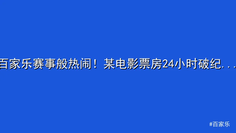 百家乐赛事般热闹！某电影票房24小时破纪录引热议