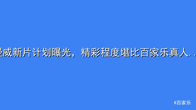 百家乐 - 漫威新片计划曝光，精彩程度堪比百家乐真人赛事 配图1